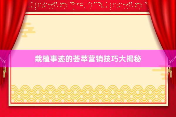 栽植事迹的荟萃营销技巧大揭秘