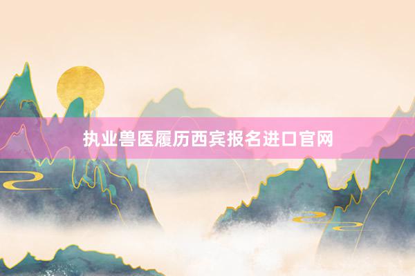 执业兽医履历西宾报名进口官网