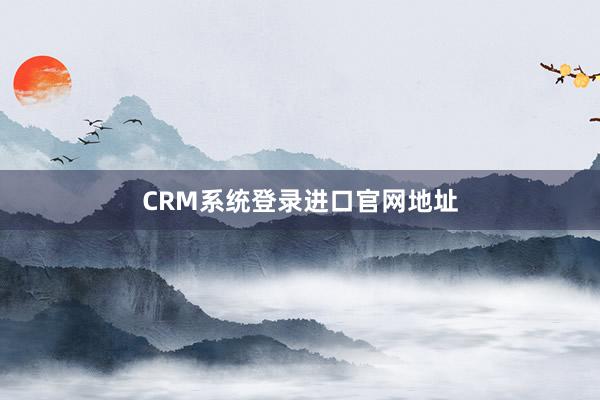 CRM系统登录进口官网地址
