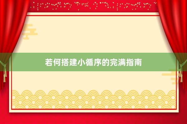 若何搭建小循序的完满指南