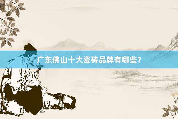 广东佛山十大瓷砖品牌有哪些？