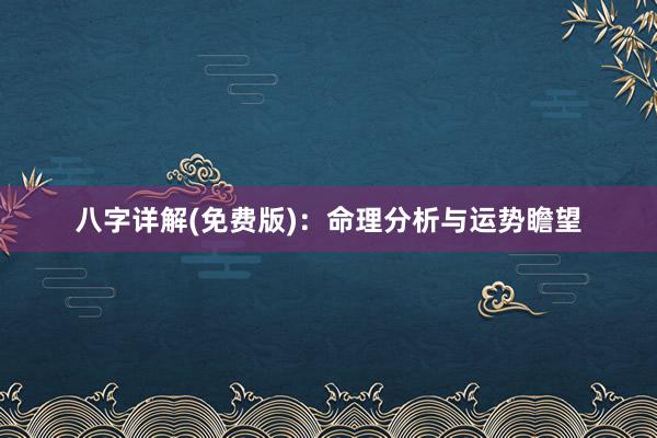 八字详解(免费版)：命理分析与运势瞻望