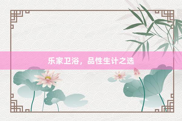 乐家卫浴，品性生计之选