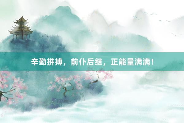 辛勤拼搏，前仆后继，正能量满满！