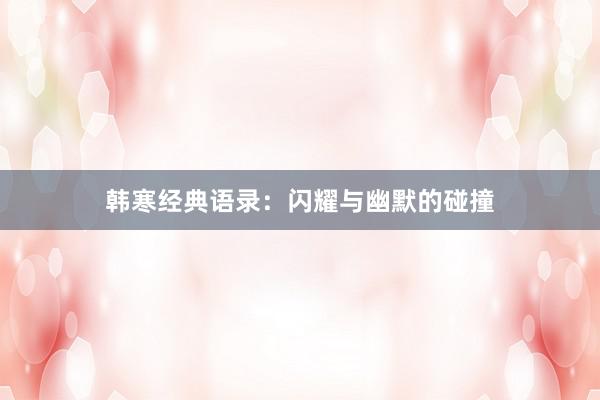 韩寒经典语录：闪耀与幽默的碰撞