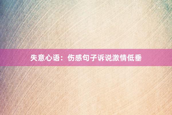 失意心语：伤感句子诉说激情低垂