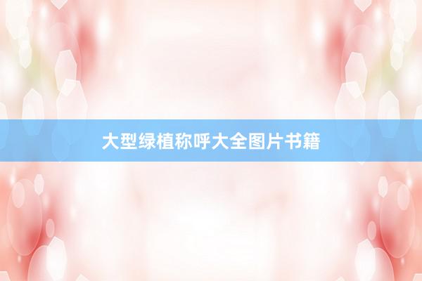 大型绿植称呼大全图片书籍