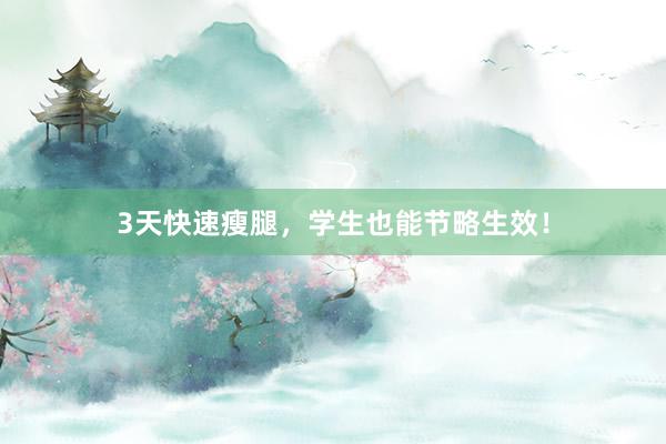 3天快速瘦腿，学生也能节略生效！