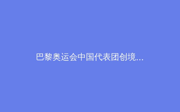 巴黎奥运会中国代表团创境外最佳战绩：40金背后的科技与训练革命 - 2