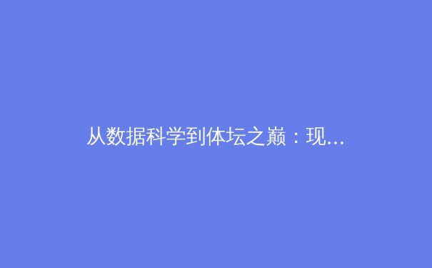 从数据科学到体坛之巅：现代体育竞技的深度变革 - 4
