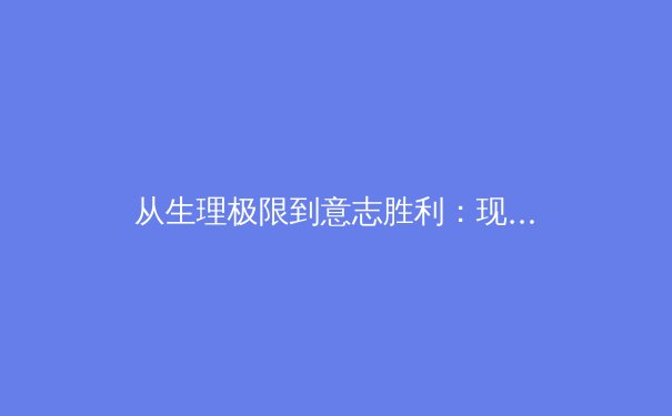 从生理极限到意志胜利：现代职业体育科学训练背后的身体密码 - 3